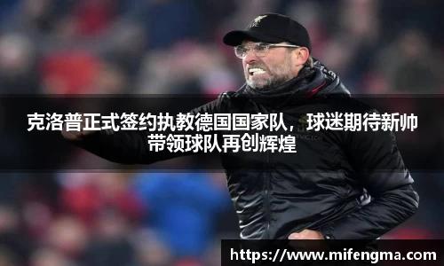 克洛普正式签约执教德国国家队，球迷期待新帅带领球队再创辉煌