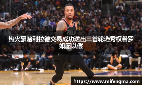 热火豪赌利拉德交易成功送出三首轮选秀权希罗如愿以偿
