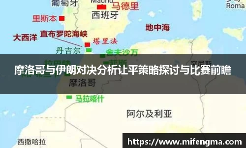 摩洛哥与伊朗对决分析让平策略探讨与比赛前瞻