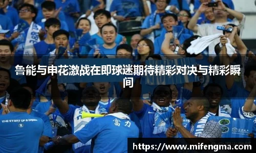 鲁能与申花激战在即球迷期待精彩对决与精彩瞬间