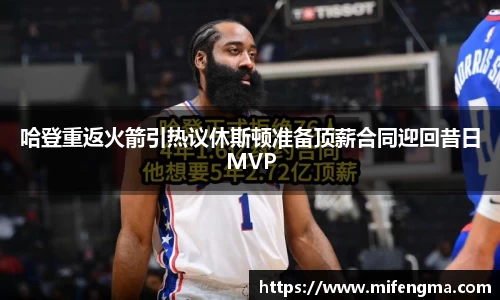 哈登重返火箭引热议休斯顿准备顶薪合同迎回昔日MVP